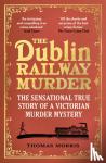 Morris, Thomas - The Dublin Railway Murder - The sensational true story of a Victorian murder mystery