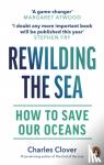 Clover, Charles - Rewilding the Sea - How to Save our Oceans