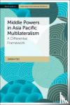 Teo, Sarah (Nanyang Technological University) - Middle Powers in Asia Pacific Multilateralism