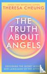 Cheung, Theresa - The Truth about Angels - Decoding the secret world and language of the afterlife