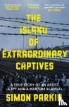 Parkin, Simon - The Island of Extraordinary Captives - A True Story of an Artist, a Spy and a Wartime Scandal