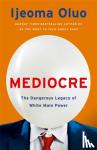 Oluo, Ijeoma - Mediocre - The Dangerous Legacy of White Male Power