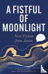 authors, Various - A Fistful of Moonlight - New Fiction from Assam