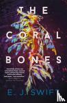 Swift, EJ - The Coral Bones - The breathtaking novel shortlisted for every major science fiction award in the UK!