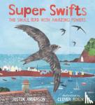 Anderson, Justin - Super Swifts: The Small Bird With Amazing Powers
