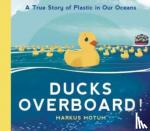 Motum, Markus - Ducks Overboard!: A True Story of Plastic in Our Oceans