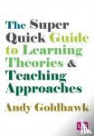 Goldhawk, Andy - The Super Quick Guide to Learning Theories and Teaching Approaches