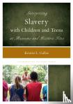 Gallas, Kristin L. - Interpreting Slavery with Children and Teens at Museums and Historic Sites