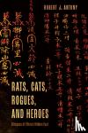 Antony, Robert J. - Rats, Cats, Rogues, and Heroes - Glimpses of China's Hidden Past