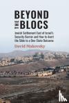 Makovsky, David - Beyond the Blocs - Jewish Settlement East of Israel's Security Barrier and How to Avert the Slide to a One-State Outcome