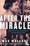 Wallace, Max - After the Miracle - The Political Crusades of Helen Keller