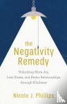 Phillips, Nicole J. - The Negativity Remedy – Unlocking More Joy, Less Stress, and Better Relationships through Kindness - Unlocking More Joy, Less Stress, and Better Relationships through Kindness