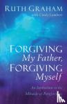 Graham, Ruth, Lambert, Cindy - Forgiving My Father, Forgiving Myself – An Invitation to the Miracle of Forgiveness