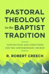 Creech, R. Robert - Pastoral Theology in the Baptist Tradition - Distinctives and Directions for the Contemporary Church - Distinctives and Directions for the Contemporary Church
