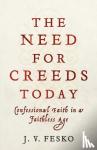 Fesko, J. V. - The Need for Creeds Today – Confessional Faith in a Faithless Age - Confessional Faith in a Faithless Age