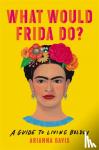 Davis, Arianna - WHAT WOULD FRIDA DO?