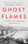 Hanley, Charles J. - Ghost Flames - Life and Death in a Hidden War, Korea 1950-1953