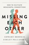 Brodkin, Edward, Pallathra, Ashley - Missing Each Other - How to Cultivate Meaningful Connections