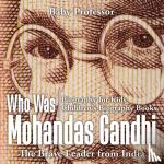 Baby Professor - Who Was Mohandas Gandhi - The Brave Leader from India - Biography for Kids Children's Biography Books