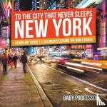 Baby Professor - To The City That Never Sleeps - New York - Geography Grade 1 Children's Explore the World Books