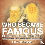 Baby Professor - Who Became Famous during the Renaissance? History Books for Kids Children's Renaissance Books