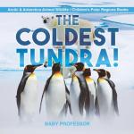 Baby Professor - The Coldest Tundra! Arctic & Antarctica Animal Wildlife Children's Polar Regions Books