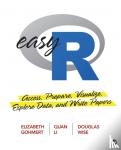 Elizabeth A. Gohmert, Quan L. Li, Douglas R. Wise - Easy R - Access, Prepare, Visualize, Explore Data, and Write Papers