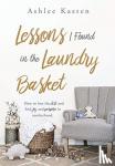 Ashlee Kasten - Lessons I Found in the Laundry Basket - How to lose the dirt and find joy and purpose in motherhood.