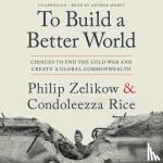 Philip Zelikow, Condoleezza Rice - To Build a Better World - Choices to End the Cold War and Create a Global Commonwealth