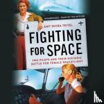 Amy Shira Teitel - Fighting for Space - Two Pilots and Their Historic Battle for Female Spaceflight