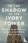 Baldwin, Davarian L. - In the Shadow of the Ivory Tower - How Universities Are Plundering Our Cities
