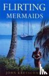 Kretschmer, John - Flirting with Mermaids - The Unpredictable Life of a Sailboat Delivery Skipper