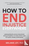 Joy, Melanie (Melanie Joy) - How to End Injustice Everywhere