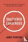 Piereson, James - Shattered Consensus - The Rise and Decline of America's Postwar Political Order
