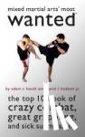 Heath, Adam T., Hudson Jr., David L. - Mixed Martial Arts' Most Wanted (TM) - The Top 10 Book of Crazy Combat, Great Grappling, and Sick Submissions