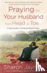 Jaynes, Sharon - Praying for your Husband from Head to Toe - A Daily Guide to Scripture-Based Prayer