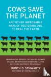 Schwartz, Judith D. - Cows Save the Planet - And Other Improbable Ways of Restoring Soil to Heal the Earth