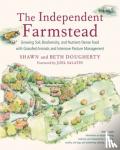 Dougherty, Beth, Dougherty, Shawn - The Independent Farmstead - Growing Soil, Biodiversity, and Nutrient-Dense Food with Grassfed Animals and Intensive Pasture Management