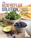 Rodriguez, Dr. Jorge E., Wyler, Susan, RDN - The Acid Reflux Solution - A Cookbook and Lifestyle Guide for Healing Heartburn Naturally