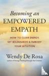 Rosa, Wendy De - Becoming an Empowered Empath - How to Clear Energy, Set Boundaries & Embody Your Intuition