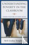 Templeton, Beth Lindsay - Understanding Poverty in the Classroom - Changing Perceptions for Student Success