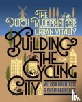 Bruntlett, Melissa, Bruntlett, Chris - Building the Cycling City - The Dutch Blueprint for Urban Vitality