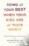 Payne, Kim John - Being at Your Best When Your Kids Are at Their Worst - Practical Compassion in Parenting