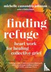 Johnson, Michelle Cassandra - Finding Refuge - Heart Work for Healing Collective Grief