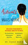 Habib, Navaz, Dr. - Activate Your Vagus Nerve - Unleash Your Body's Natural Ability to Overcome Gut Sensitivities, Inflammation, Brain Fog, Autoimmunity, Anxiety, Depression