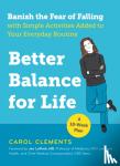 Clements, Carol - Better Balance for Life - Banish the Fear of Falling With Simple Activities Added to Your Everyday Routine