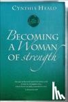 Cynthia Heald - Becoming A Woman Of Strength - The Eyes of the Lord Search the Whole Earth in Order to Strengthen Those Whose Hearts Are Fully Committed to Him. 2 Chronicles 16:9