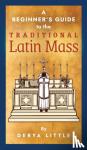 Little, Derya - A Beginner's Guide to the Traditional Latin Mass
