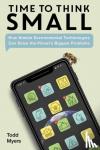 Myers, Todd - Time to Think Small - How Nimble Environmental Technologies Can Solve the Planet's Biggest Problems