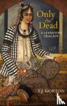 Gorton, T.J. - Only The Dead - A Levantine Tragedy
